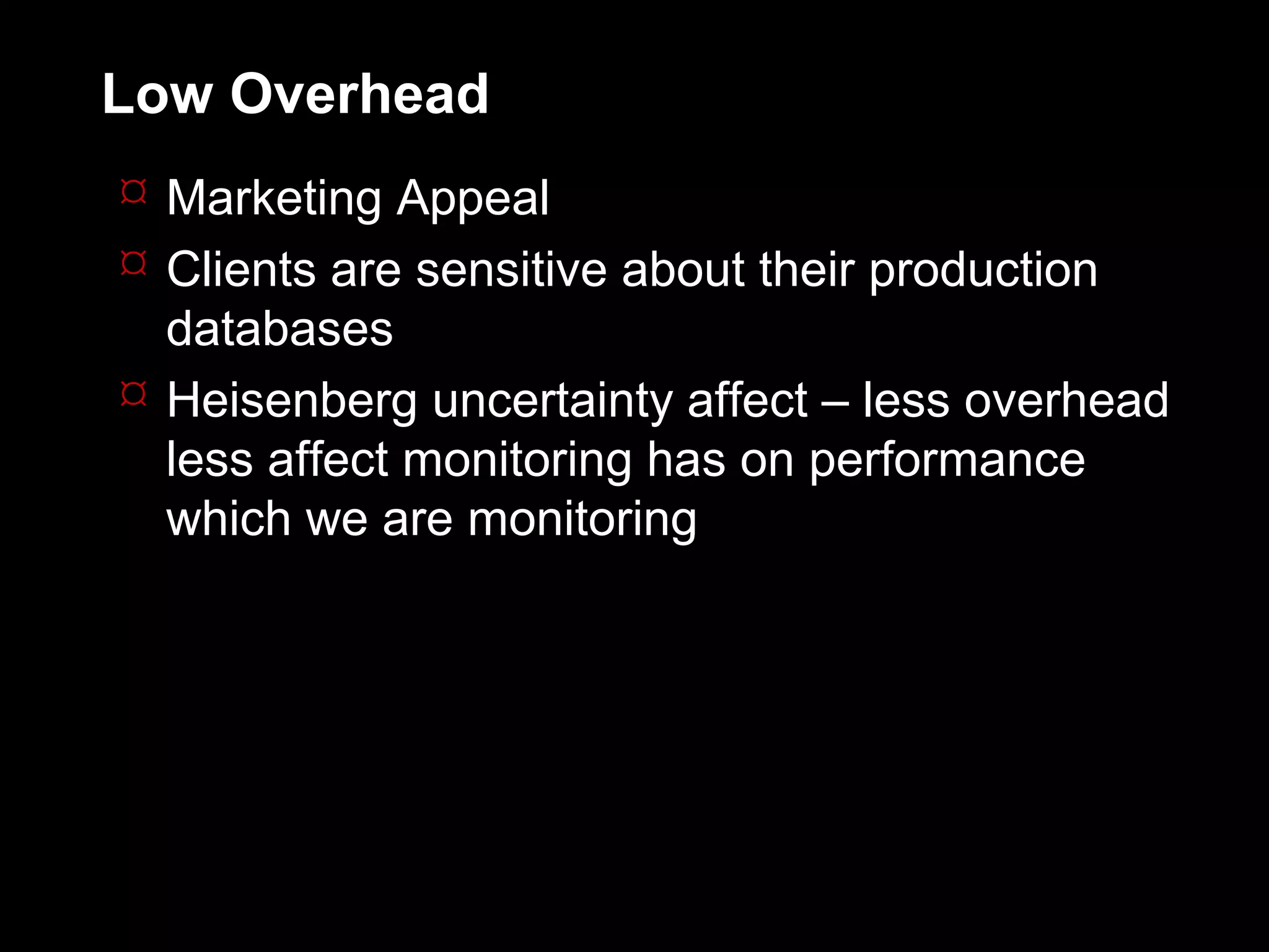 Low Overhead
 Marketing Appeal
 Clients are sensitive about their production
  databases
 Heisenberg uncertainty affect – less overhead
  less affect monitoring has on performance
  which we are monitoring
 