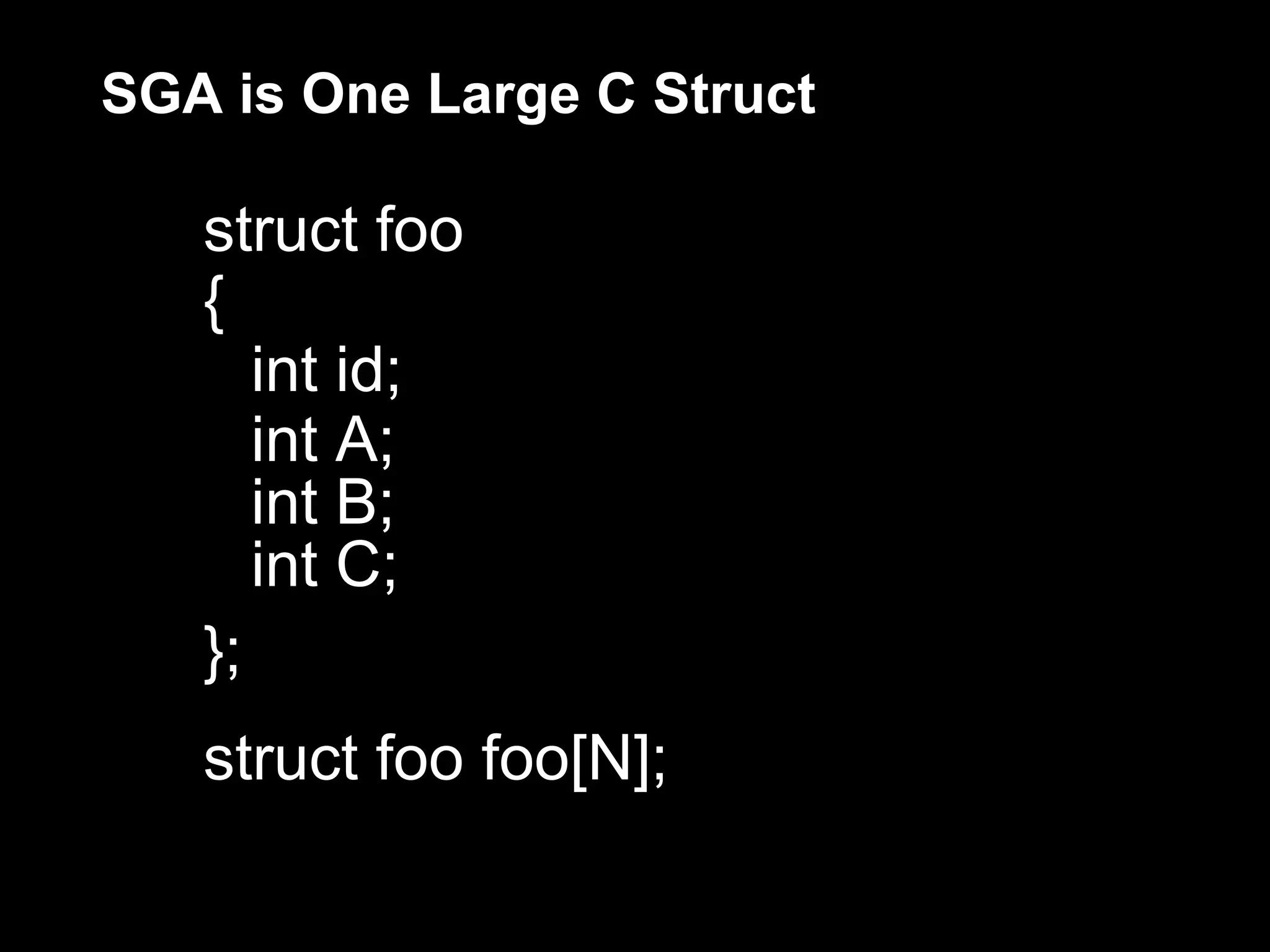 SGA is One Large C Struct

   struct foo
   {
      int id;
      int A;
      int B;
      int C;
   };
   struct foo foo[N];
 