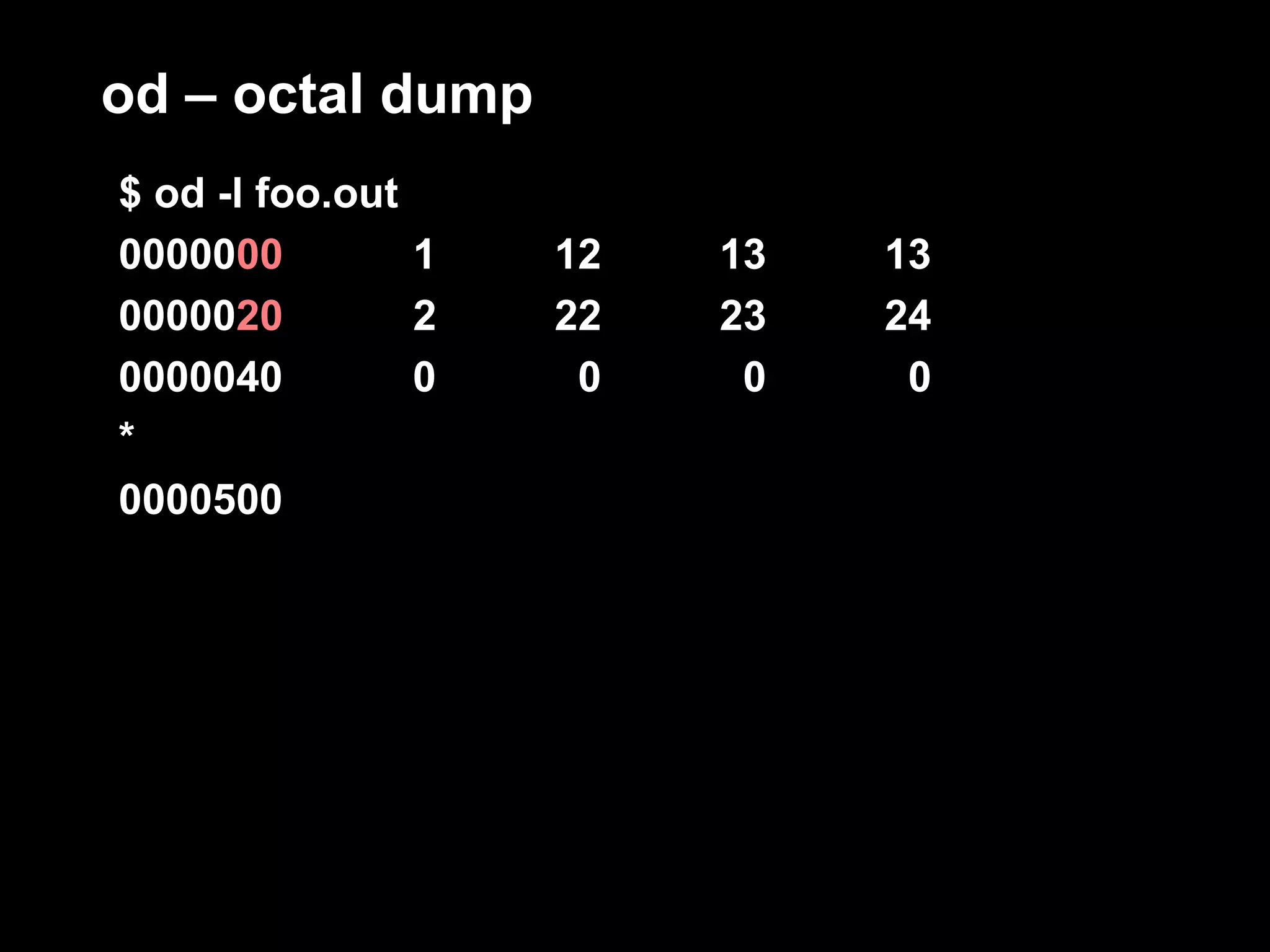 od – octal dump
$ od -l foo.out
0000000         1   12   13   13
0000020         2   22   23   24
0000040         0    0    0    0
*
0000500
 