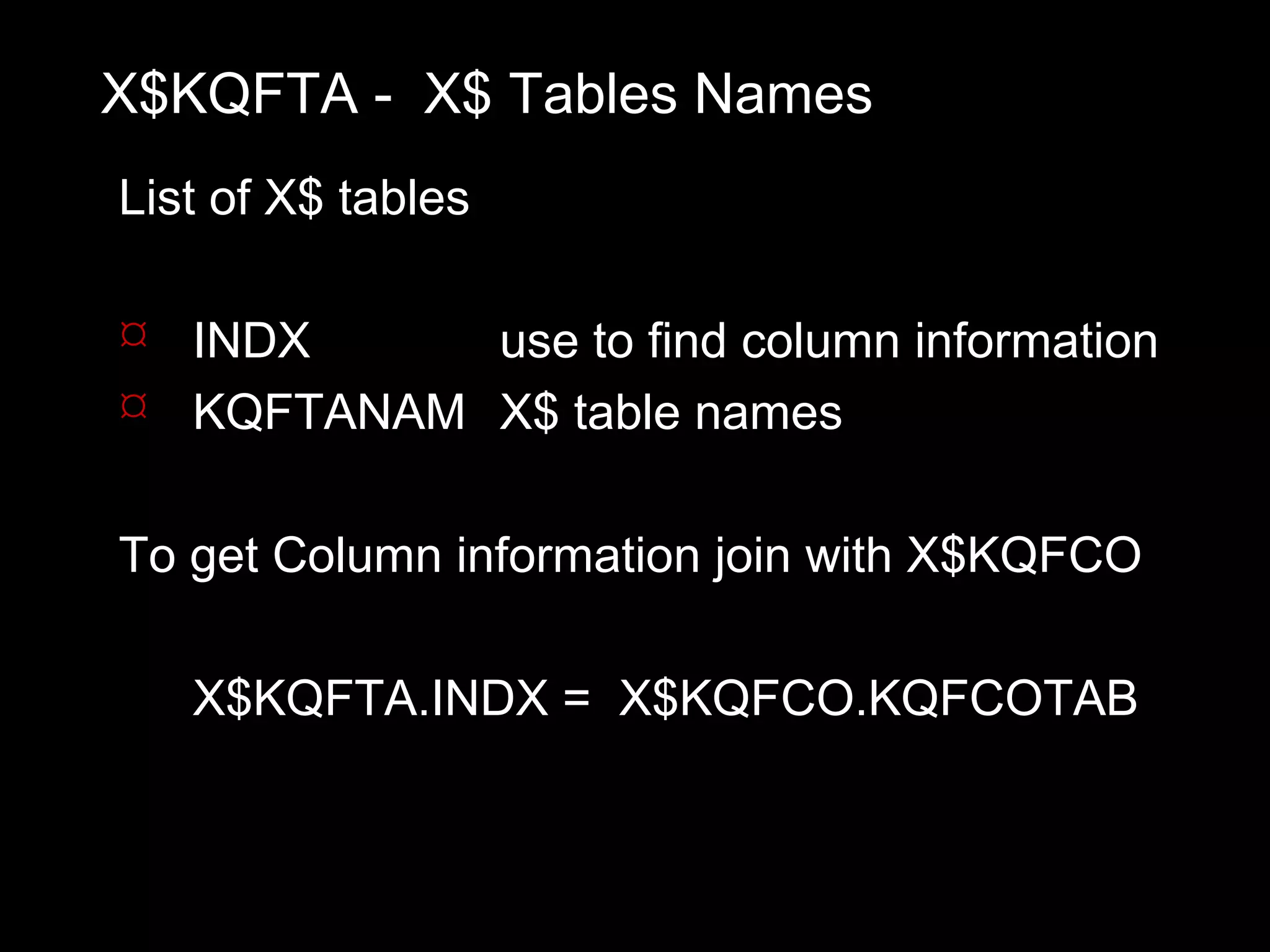 X$KQFTA - X$ Tables Names
List of X$ tables

 INDX     use to find column information
 KQFTANAM X$ table names


To get Column information join with X$KQFCO

   X$KQFTA.INDX = X$KQFCO.KQFCOTAB
 