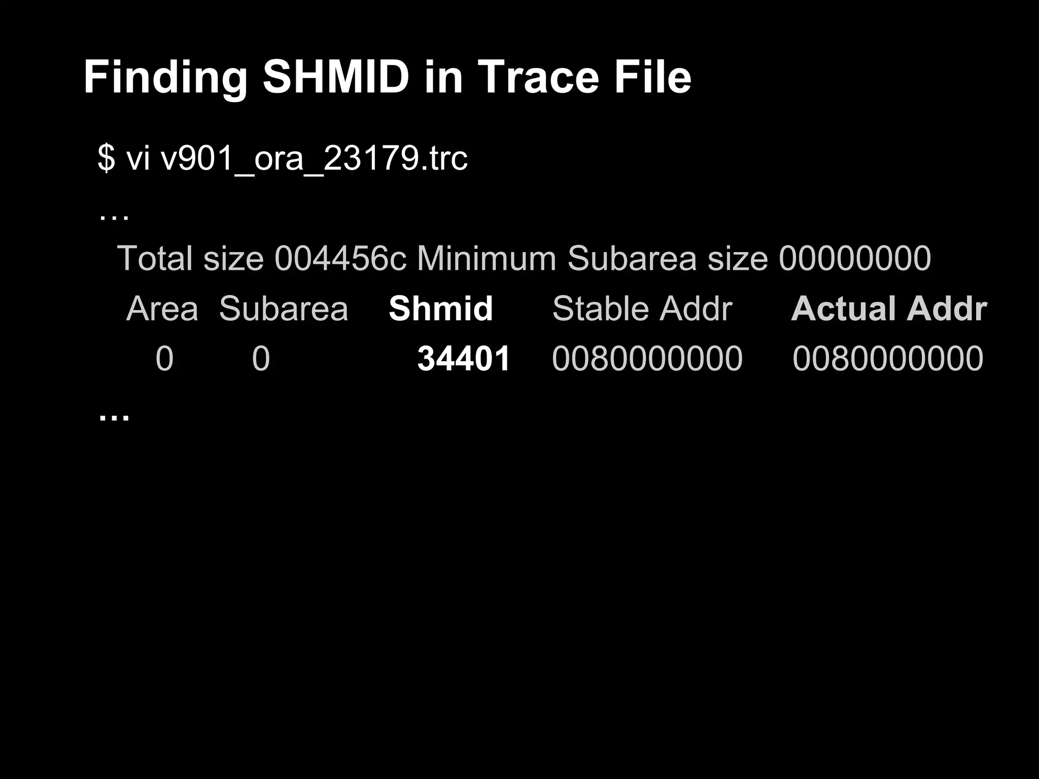 Finding SHMID in Trace File
$ vi v901_ora_23179.trc
…
 Total size 004456c Minimum Subarea size 00000000
  Area Subarea Shmid       Stable Addr    Actual Addr
    0     0         34401 0080000000 0080000000
…
 