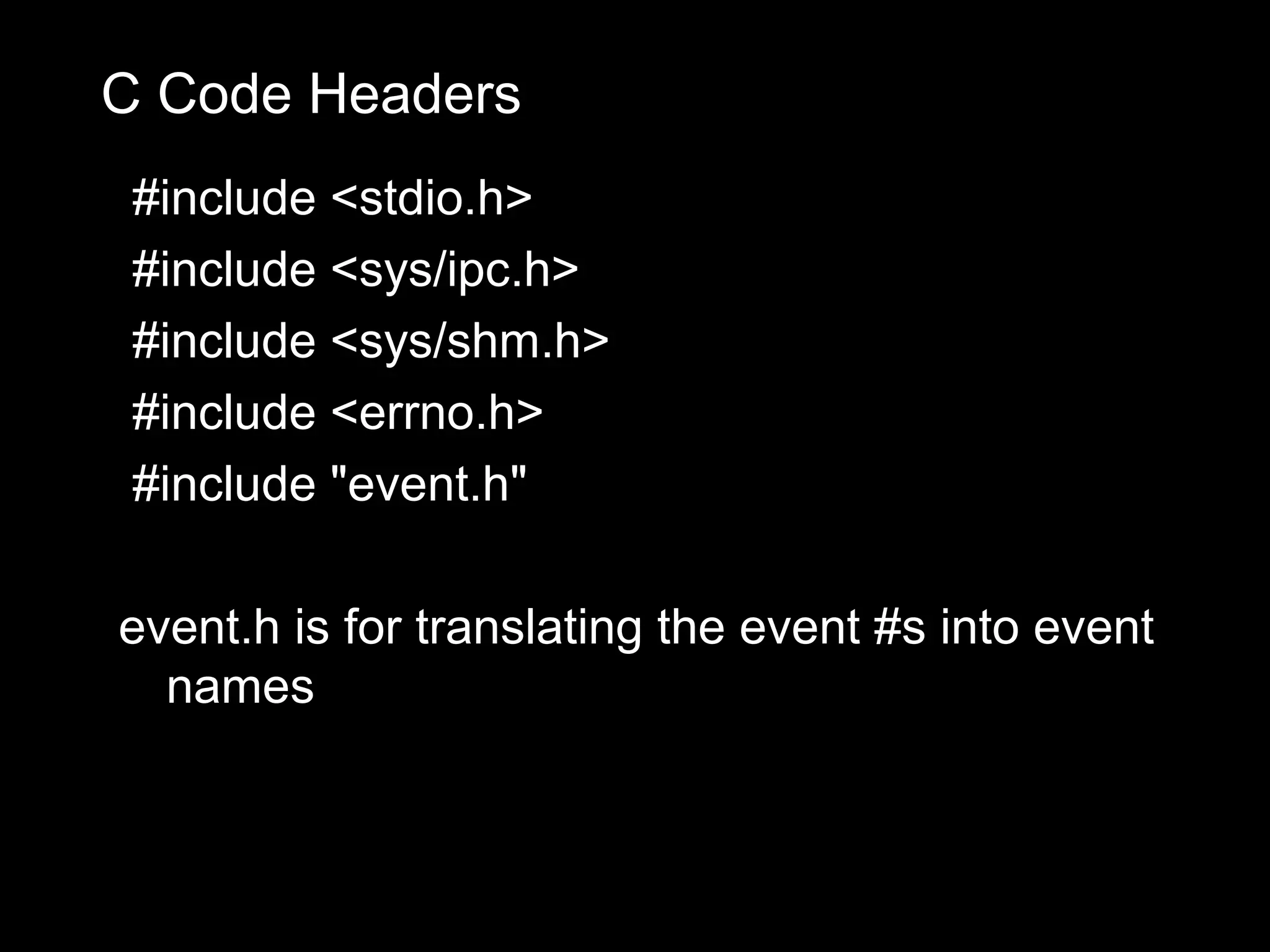 C Code Headers
 #include <stdio.h>
 #include <sys/ipc.h>
 #include <sys/shm.h>
 #include <errno.h>
 #include "event.h"

event.h is for translating the event #s into event
  names
 