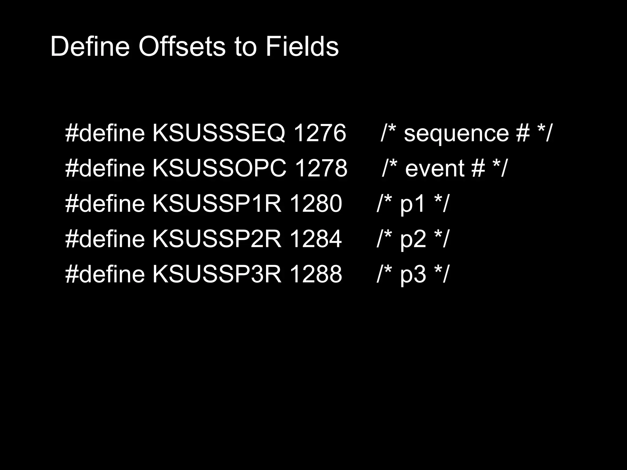 Define Offsets to Fields


 #define KSUSSSEQ 1276      /* sequence # */
 #define KSUSSOPC 1278      /* event # */
 #define KSUSSP1R 1280     /* p1 */
 #define KSUSSP2R 1284     /* p2 */
 #define KSUSSP3R 1288     /* p3 */
 
