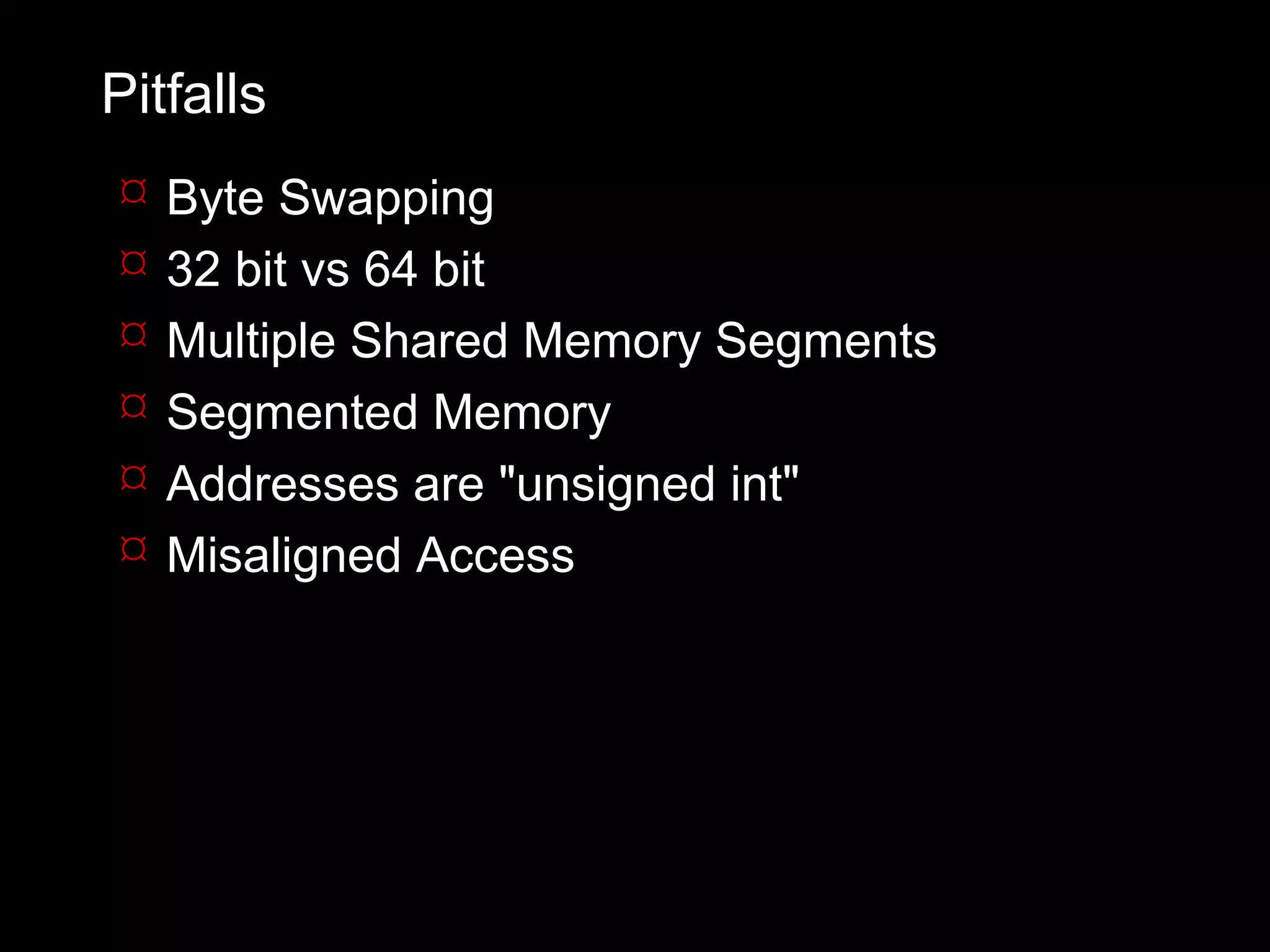 Pitfalls
   Byte Swapping
   32 bit vs 64 bit
   Multiple Shared Memory Segments
   Segmented Memory
   Addresses are "unsigned int"
   Misaligned Access
 