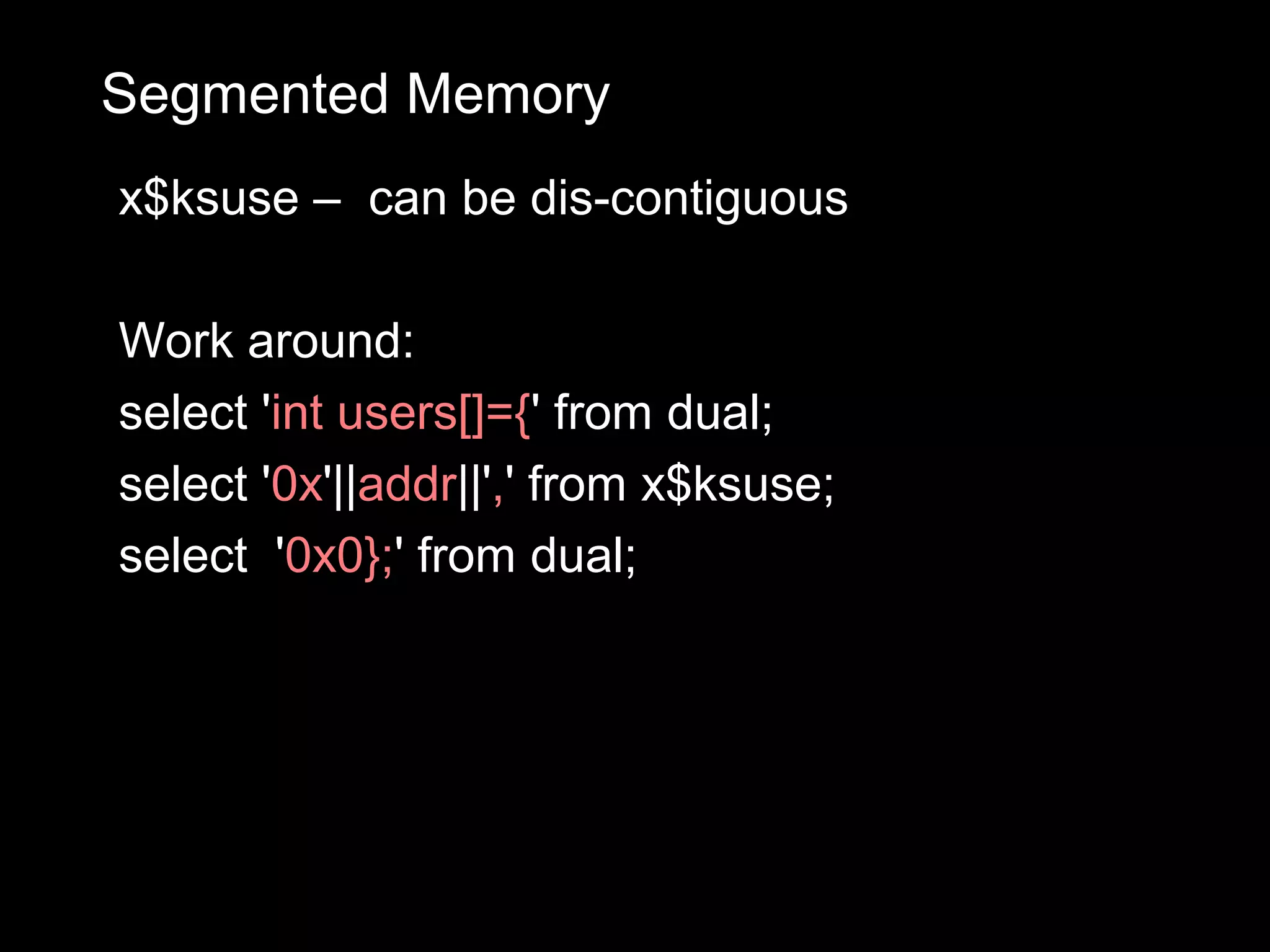 Segmented Memory
x$ksuse – can be dis-contiguous

Work around:
select 'int users[]={' from dual;
select '0x'||addr||',' from x$ksuse;
select '0x0};' from dual;
 