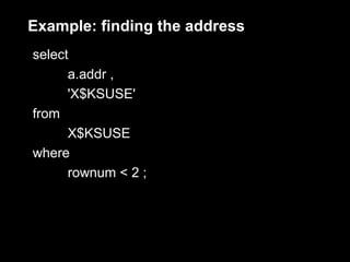 Example: finding the address
select
      a.addr ,
      'X$KSUSE'
from
      X$KSUSE
where
      rownum < 2 ;
 