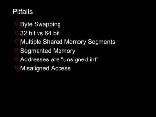 Pitfalls
   Byte Swapping
   32 bit vs 64 bit
   Multiple Shared Memory Segments
   Segmented Memory
   Addresses are "unsigned int"
   Misaligned Access
 