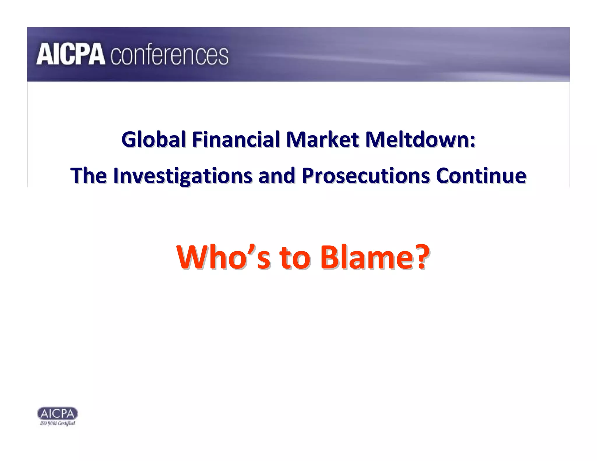 Global Financial Market Meltdown:
The Investigations and Prosecutions Continue


          Who’s to Blame?
 