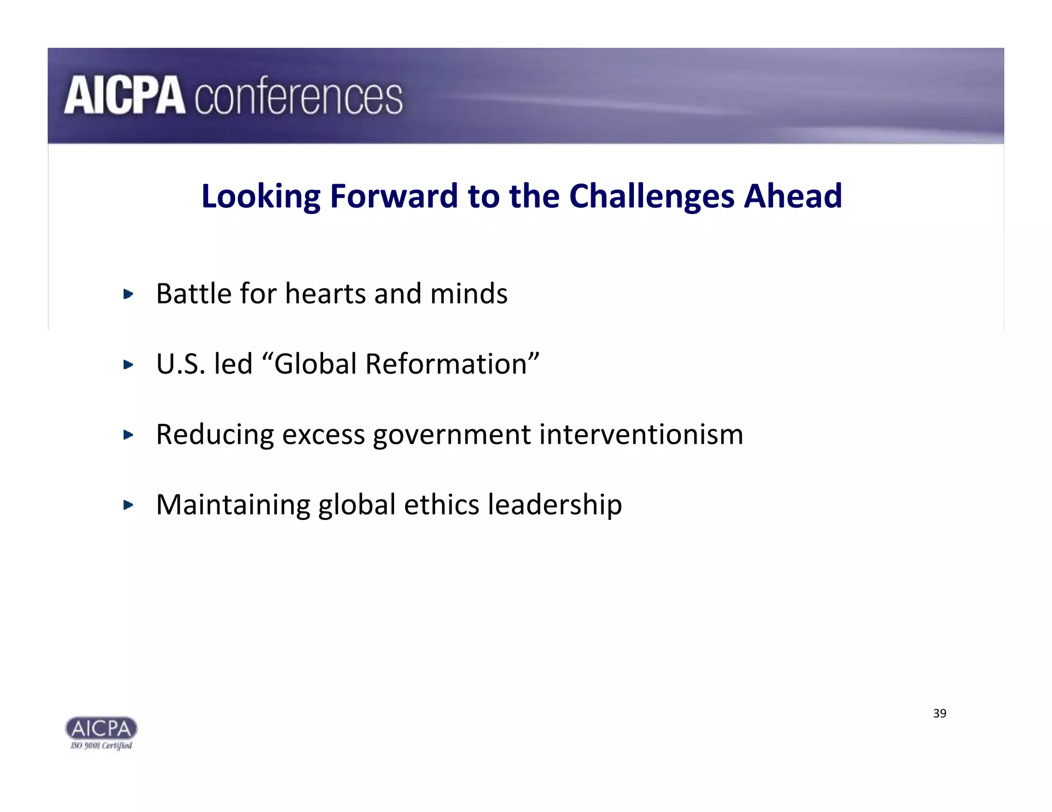 Looking Forward to the Challenges Ahead

Battle for hearts and minds

U.S. led “Global Reformation”

Reducing excess government interventionism

Maintaining global ethics leadership




                                             39
 