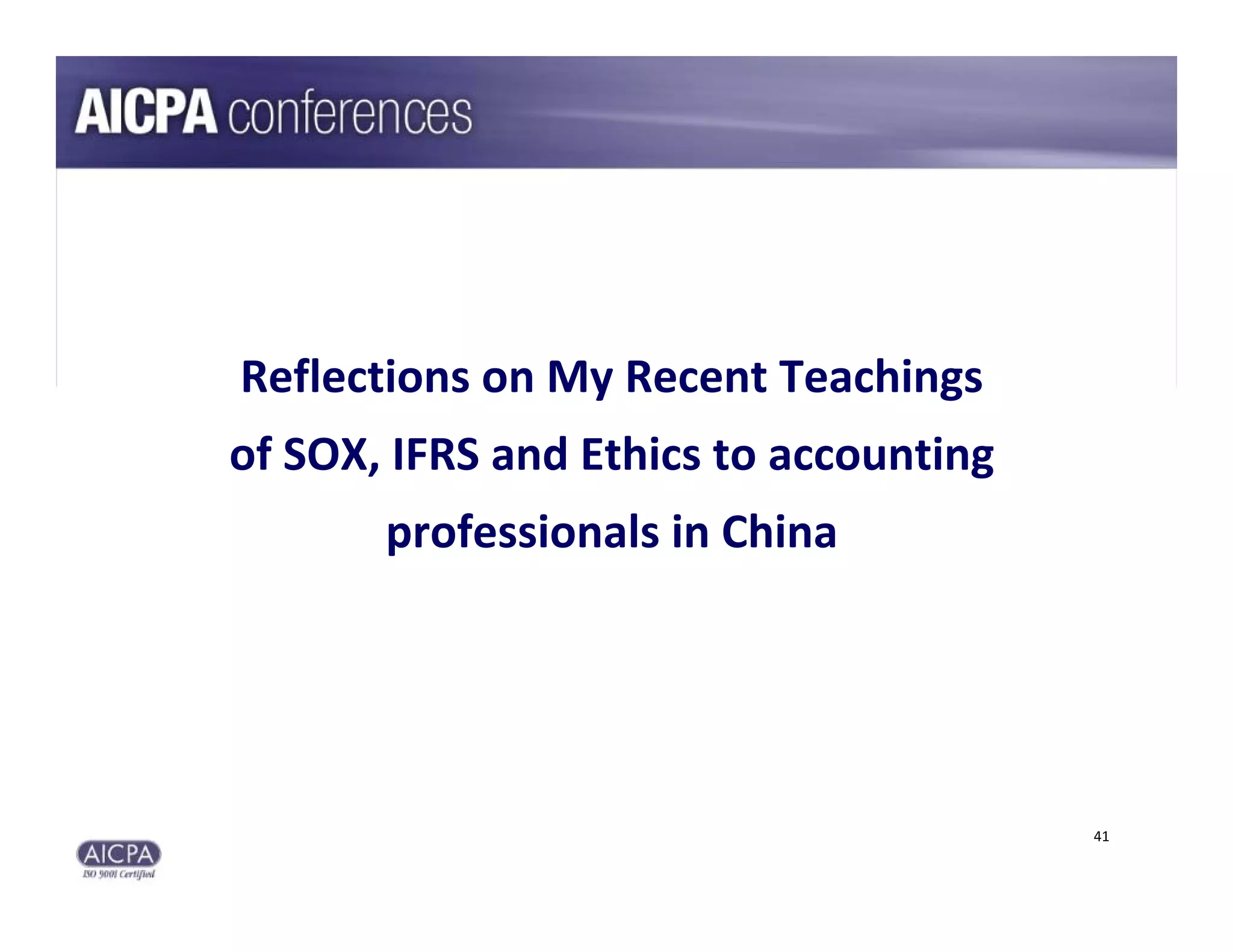 Reflections on My Recent Teachings 
of SOX, IFRS and Ethics to accounting 
       professionals in China




                                         41
 