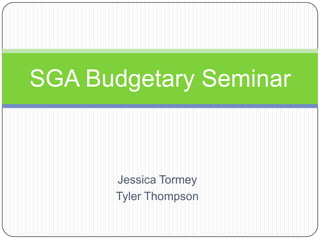 Jessica Tormey Tyler Thompson SGA Budgetary Seminar 