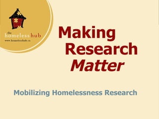 Making  Research  Matter Mobilizing Homelessness Research 