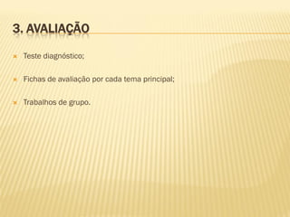 3. AVALIAÇÃO


Teste diagnóstico;



Fichas de avaliação por cada tema principal;



Trabalhos de grupo.

 