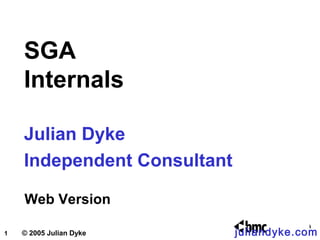 SGA
    Internals

    Julian Dyke
    Independent Consultant

    Web Version

1   © 2005 Julian Dyke       juliandyke.com
 