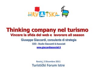 Thinking company nel turismo
 Vincere la sfida del web e lavorare all season
       Giuseppe Giaccardi, consulente di strategia
               CEO - Studio Giaccardi & Associati
                  www.giaccardiassociati.it




                   Rovinj, 2 Dicembre 2011
               Turistički Forum Istre
 