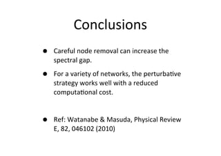 Conclusions
• Careful	
  node	
  removal	
  can	
  increase	
  the	
  
spectral	
  gap.
• For	
  a	
  variety	
  of	
  net...