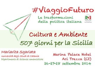 1 
Cultura e Ambiente 
507 giorni per la Sicilia 
Mariarita Sgarlata 
Università degli Studi di Catania 
Dipartimento di Scienze Umanistiche  