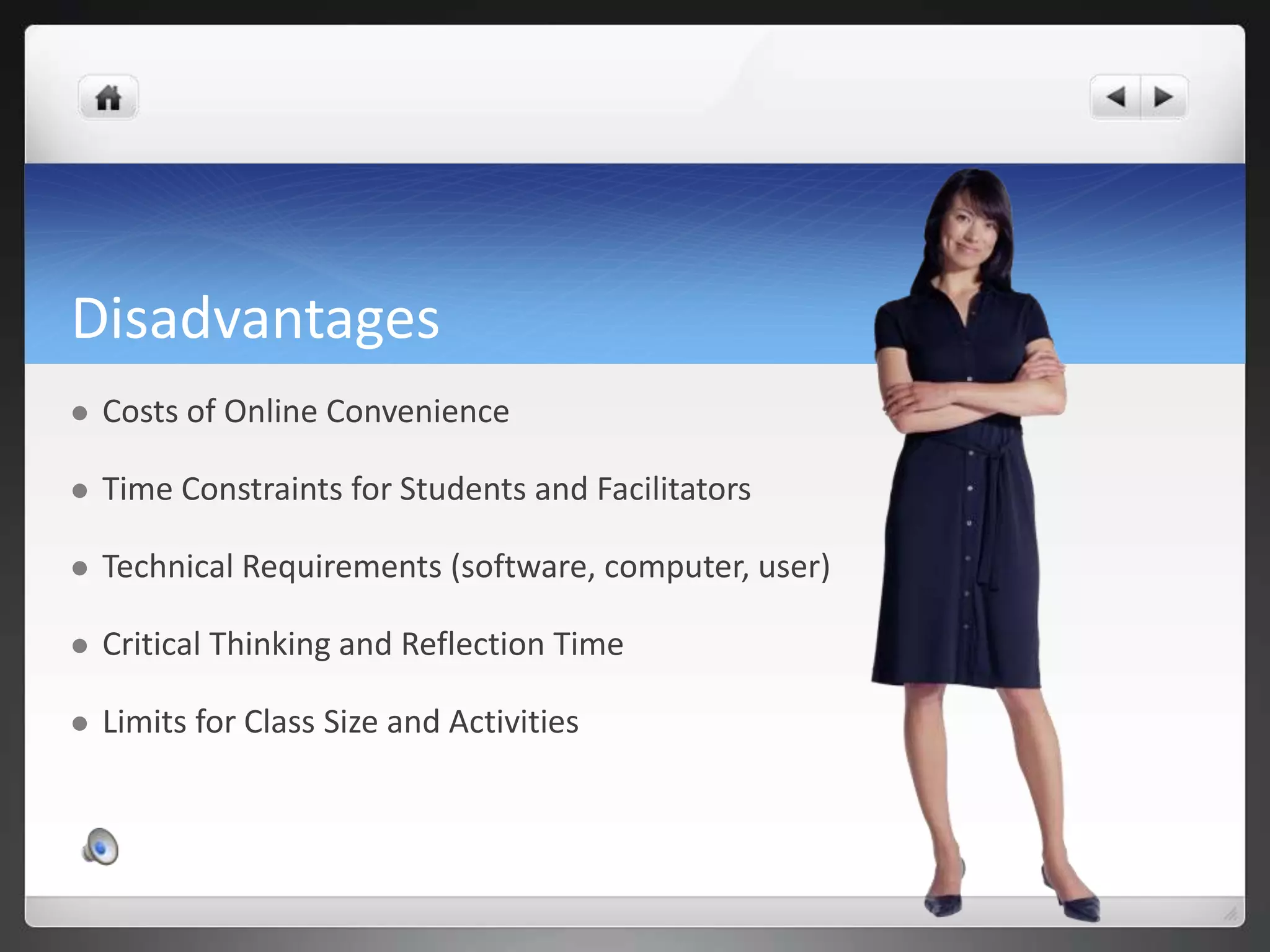DisadvantagesCosts of Online ConvenienceTime Constraints for Students and FacilitatorsTechnical Requirements (software, computer, user)Critical Thinking and Reflection TimeLimits for Class Size and Activities