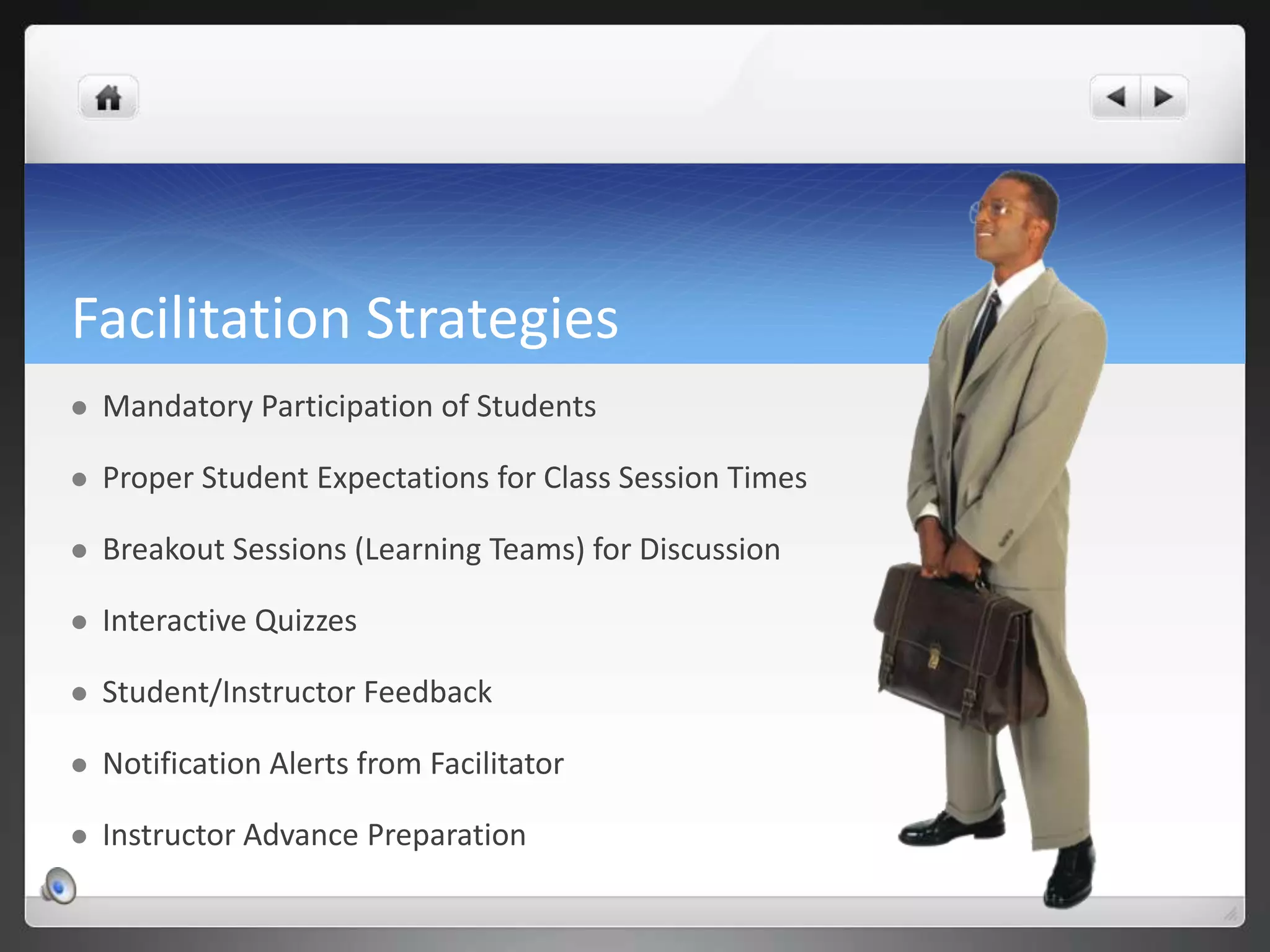 Facilitation StrategiesMandatory Participation of StudentsProper Student Expectations for Class Session TimesBreakout Sessions (Learning Teams) for DiscussionInteractive QuizzesStudent/Instructor Feedback Notification Alerts from FacilitatorInstructor Advance Preparation