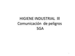 1
HIGIENE INDUSTRIAL lll
Comunicación de peligros
SGA
 