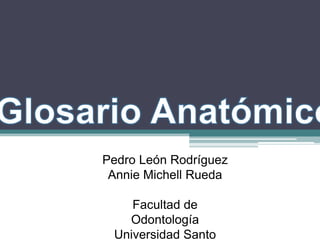 Pedro León Rodríguez
 Annie Michell Rueda

    Facultad de
   Odontología
 Universidad Santo
 