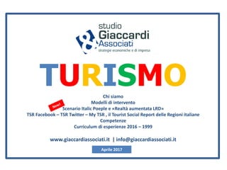 TURISMOChi siamo
Modelli di intervento
Scenario Italic Poeple e «Realtà aumentata LRD»
TSR Facebook – TSR Twitter – My TSR , il Tourist Social Report delle Regioni italiane
Competenze
Curriculum di esperienze 2016 – 1999
www.giaccardiassociati.it | info@giaccardiassociati.it
Aprile 2017
 