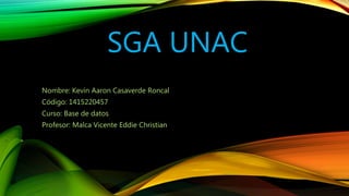 SGA UNAC
Nombre: Kevin Aaron Casaverde Roncal
Código: 1415220457
Curso: Base de datos
Profesor: Malca Vicente Eddie Christian
 