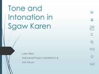 Tone and
Intonation in
Sgaw Karen
Luke West
Individual Project (LIN496H1) &
MA Forum
 
