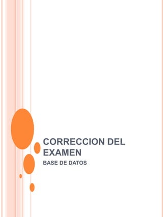 CORRECCION DEL
EXAMEN
BASE DE DATOS
 
