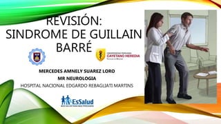 REVISIÓN:
SINDROME DE GUILLAIN
BARRÉ
MERCEDES AMNELY SUAREZ LORO
MR NEUROLOGIA
HOSPITAL NACIONAL EDGARDO REBAGLIATI MARTINS
 