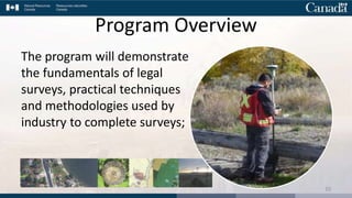 Program Overview
The program will demonstrate
the fundamentals of legal
surveys, practical techniques
and methodologies used by
industry to complete surveys;
10
 