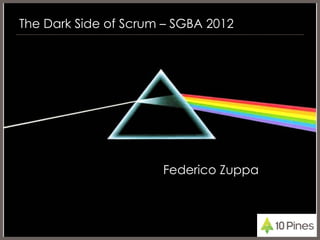 The Dark Side of Scrum – SGBA 2012




                      Federico Zuppa
 