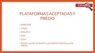 PLATAFORMASACEPTADASY
PRECIO
• WINDOWS
• LINUX
• MAC OS X
• BSD
• UNIX
• El precio puede ser desde los 5000 dólares hasta los 45.000
dólares
 