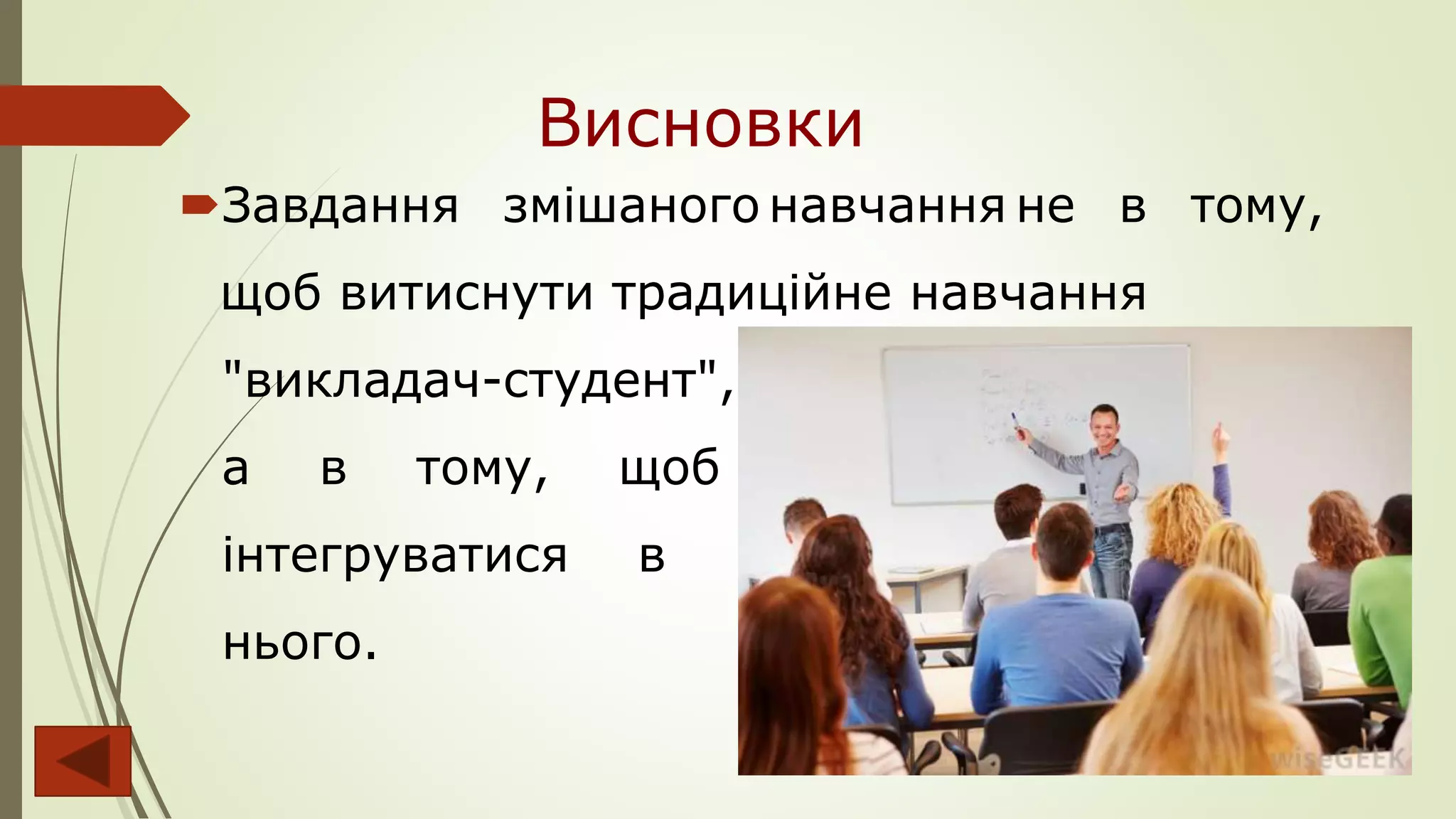 Висновки
Завдання змішаного навчання не в тому,
щоб витиснути традиційне навчання
"викладач-студент",
а в тому, щоб
інтегруватися в
нього.
 