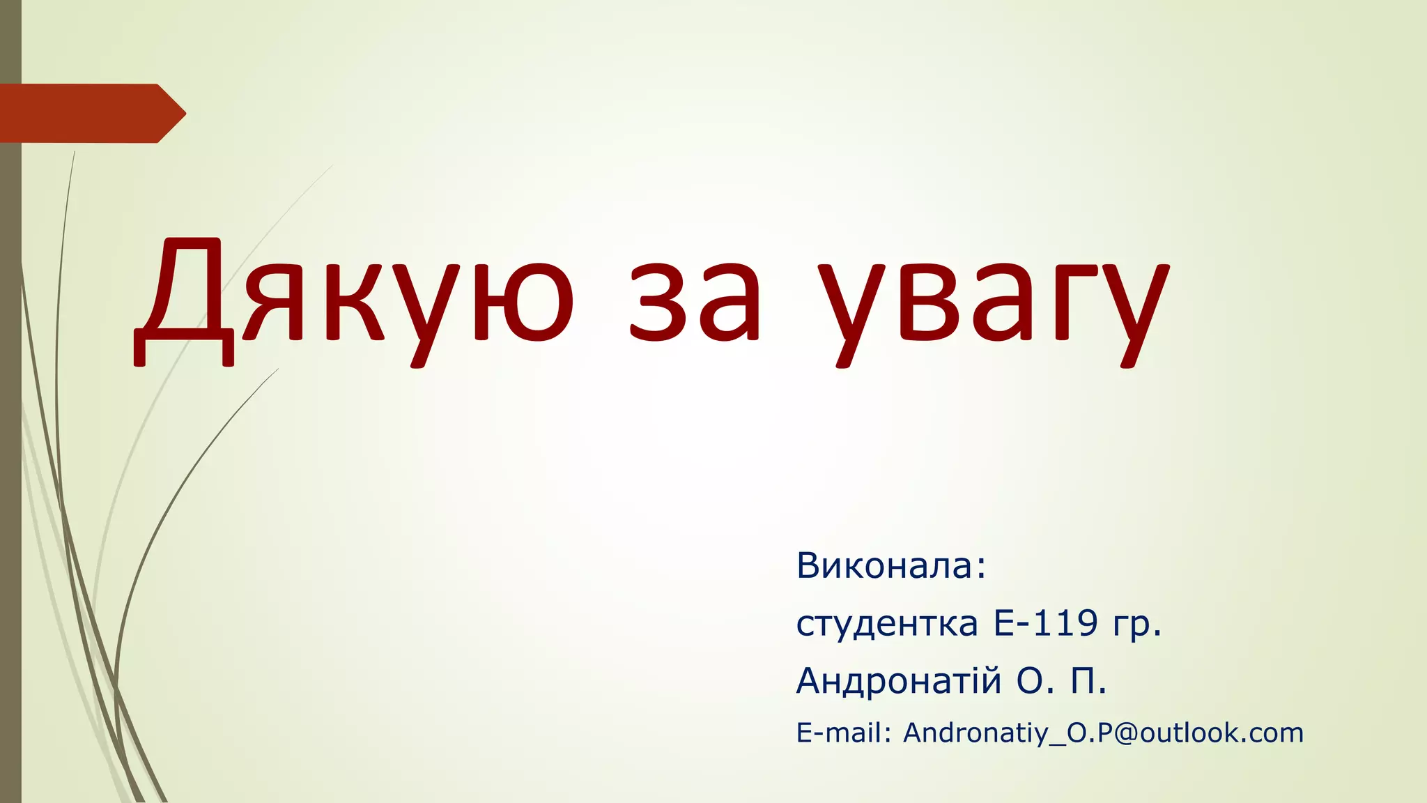 Виконала:
студентка Е-119 гр.
Андронатій О. П.
E-mail: Andronatiy_O.P@outlook.com
Дякую за увагу
 