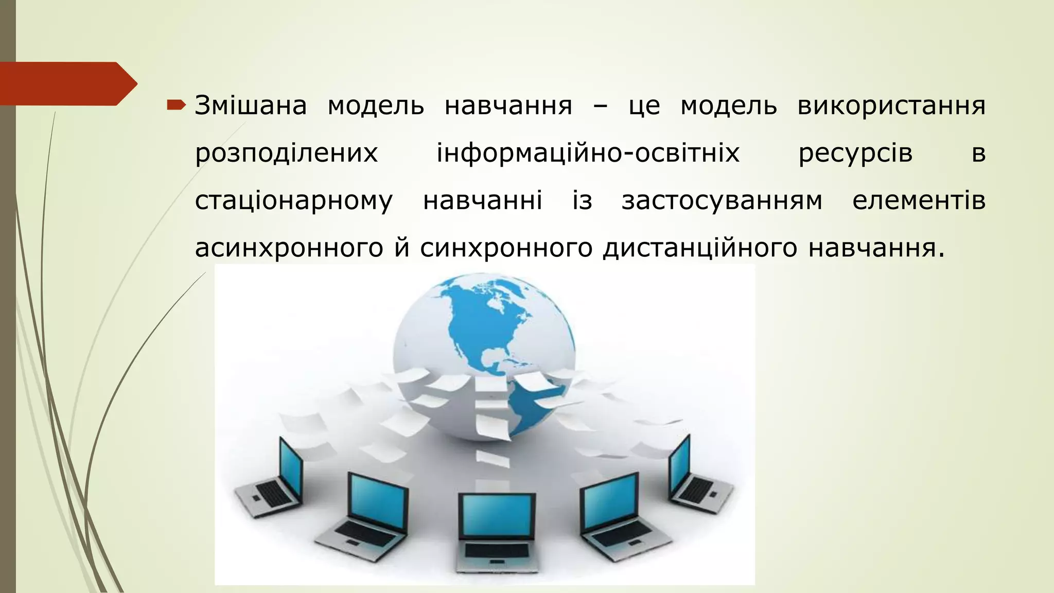  Змішана модель навчання – це модель використання
розподілених інформаційно-освітніх ресурсів в
стаціонарному навчанні із застосуванням елементів
асинхронного й синхронного дистанційного навчання.
 