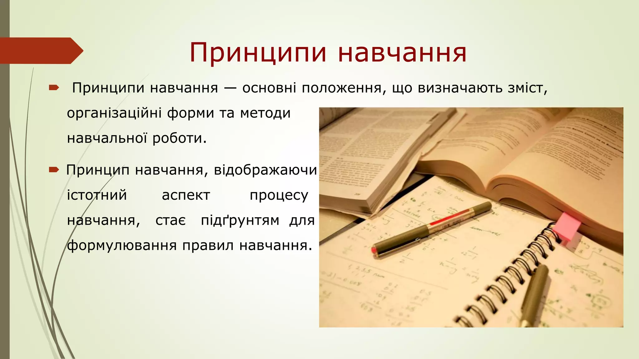 Принципи навчання
 Принципи навчання — основні положення, що визначають зміст,
організаційні форми та методи
навчальної роботи.
 Принцип навчання, відображаючи якийсь один
істотний аспект процесу
навчання, стає підґрунтям для
формулювання правил навчання.
 