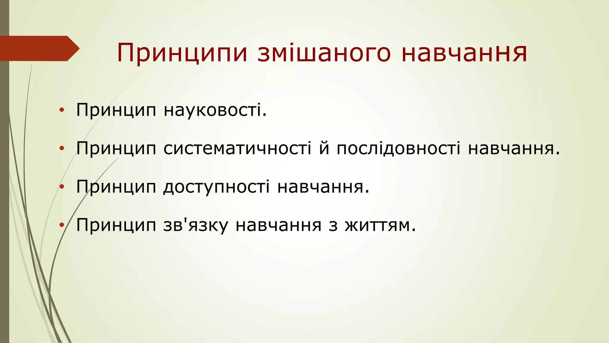 Принципи змішаного навчання
• Принцип науковості.
• Принцип систематичності й послідовності навчання.
• Принцип доступності навчання.
• Принцип зв'язку навчання з життям.
 