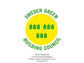 Tobias Bergström
Certifieringshandläggare
Sweden Green Building Council
23 april 2013
 