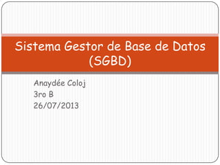 Anaydée Coloj
3ro B
26/07/2013
Sistema Gestor de Base de Datos
(SGBD)
 