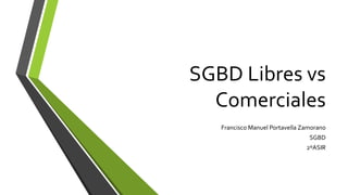 SGBD Libres vs
Comerciales
Francisco Manuel Portavella Zamorano
SGBD
2ºASIR
 