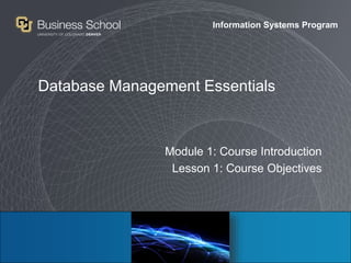 Information Systems Program
Database Management Essentials
Module 1: Course Introduction
Lesson 1: Course Objectives
 