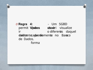 4:
Visões
- Um SGBD
deve
usuári
o
visualize
os
O Regra
permit
ir
dados
que
cada de
forma
diferent
e
daquel
a
existente previamente no Banco
de Dados.
 