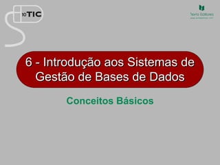 6 - Introdução aos Sistemas de
Gestão de Bases de Dados
Conceitos Básicos
 