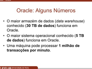 Miguel B. Gonçalves © 2003
SGBD – Oracle 12
Oracle: Alguns Números
• O maior armazém de dados (data warehouse)
conhecido (30 TB de dados) funciona em
Oracle.
• O maior sistema operacional conhecido (5 TB
de dados) funciona em Oracle.
• Uma máquina pode processar 1 milhão de
transacções por minuto.
 