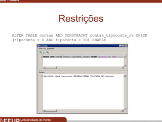 Miguel B. Gonçalves © 2003
SGBD – Oracle 32
Restrições
ALTER TABLE contas ADD CONSTRAINT contas_tipoconta_ck CHECK
(tipoconta > 0 AND tipoconta < 50) ENABLE
 