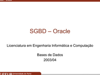 Miguel B. Gonçalves © 2003
SGBD – Oracle 1
SGBD – Oracle
Licenciatura em Engenharia Informática e Computação
Bases de Dados
2003/04
 