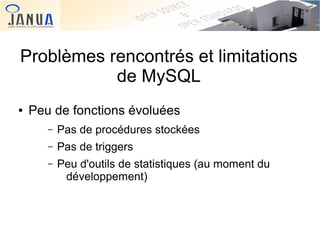 Problèmes rencontrés et limitations
de MySQL
●

Peu de fonctions évoluées
–
–

Pas de triggers

–

 

Pas de procédures st...