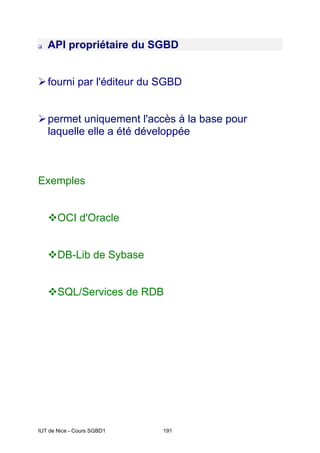 IUT de Nice - Cours SGBD1 191
‰ API propriétaire du SGBD
¾fourni par l'éditeur du SGBD
¾permet uniquement l'accès à la base pour
laquelle elle a été développée
Exemples
™OCI d'Oracle
™DB-Lib de Sybase
™SQL/Services de RDB
 