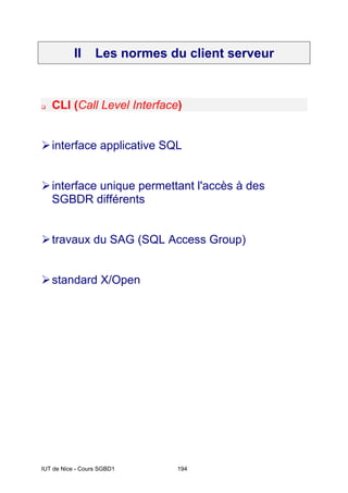 IUT de Nice - Cours SGBD1 194
II Les normes du client serveur
‰ CLI (Call Level Interface)
¾interface applicative SQL
¾interface unique permettant l'accès à des
SGBDR différents
¾travaux du SAG (SQL Access Group)
¾standard X/Open
 